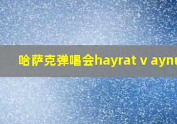 哈萨克弹唱会hayrat v aynur